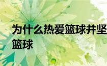 为什么热爱篮球并坚持这项运动 为什么热爱篮球 