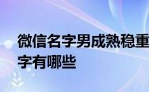 微信名字男成熟稳重低调 成熟低调的微信名字有哪些 