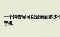 一个抖音号可以登录到多少个手机 一个抖音号可以登录几个手机 