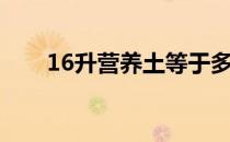 16升营养土等于多少斤 16升是几斤 