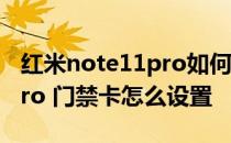 红米note11pro如何加门禁卡 红米note11Pro 门禁卡怎么设置 