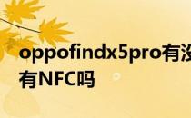 oppofindx5pro有没nfc OPPOFindX5Pro有NFC吗 