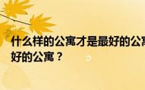 什么样的公寓才是最好的公寓？谁知道什么样的公寓才是最好的公寓？