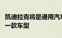 凯迪拉克将是通用汽车新电动汽车架构中的第一款车型