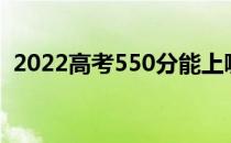 2022高考550分能上哪所大学哪所学校好？