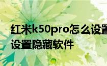 红米k50pro怎么设置弹窗 红米K50Pro怎么设置隐藏软件 