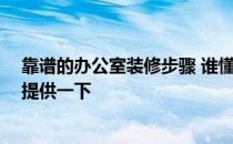 靠谱的办公室装修步骤 谁懂得办公室装修程序有哪些 哪位提供一下 