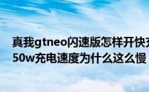 真我gtneo闪速版怎样开快充 真我GTNeo3光速秒充版的150w充电速度为什么这么慢 