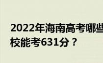 2022年海南高考哪些大学能考631分 哪些院校能考631分？