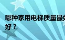 哪种家用电梯质量最好？谁知道什么家用电梯好？