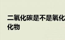 二氧化碳是不是氧化物吗 二氧化碳是不是氧化物 