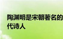 陶渊明是宋朝著名的诗人吗 陶渊明是不是宋代诗人 