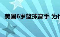 美国6岁篮球高手 为什么美国篮球高手那么多 