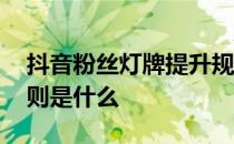 抖音粉丝灯牌提升规则 抖音粉丝灯牌升级规则是什么 