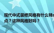 现代中式装修风格有什么特点？现代中式装修风格有什么特点？这种风格好吗？