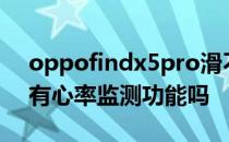 oppofindx5pro滑不滑 OPPOFindX5Pro有心率监测功能吗 