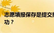 志愿填报保存是提交报告吗？如何计算填报成功？