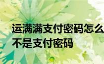 运满满支付密码怎么取消 运满满账号密码是不是支付密码 