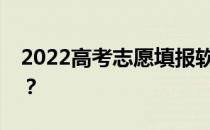 2022高考志愿填报软件排名哪个软件比较好？