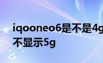 iqooneo6是不是4g网络 iqooneo6为什么不显示5g 