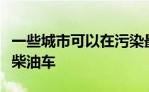 一些城市可以在污染最严重的地区禁止使用老柴油车