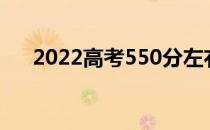 2022高考550分左右能上什么好大学？