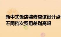 新中式饭店装修应该设计点什么 时尚饭店装修该如何设计 不同档次费用差别高吗 