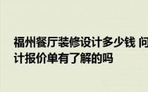 福州餐厅装修设计多少钱 问一下福州的亲们 餐饮店装修设计报价单有了解的吗 