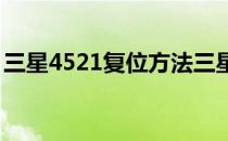 三星4521复位方法三星4521复位的操作步骤