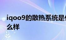 iqoo9的散热系统是什么 iQOO9散热系统怎么样 