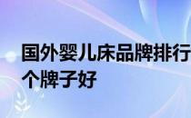 国外婴儿床品牌排行榜 出口婴儿床品套件哪个牌子好 