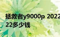 拯救者y9000p 2022发布 拯救者y9000x 2022多少钱 