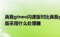 真我gtneo闪速版对比真我gtneo3 真我GTNeo3光速秒充版采用什么处理器 