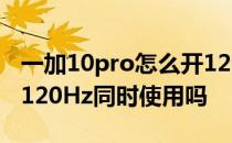 一加10pro怎么开120hz 一加10pro可以2k 120Hz同时使用吗 