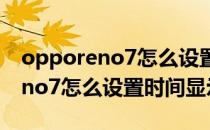 opporeno7怎么设置时间显示位置 opporeno7怎么设置时间显示 