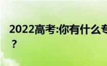 2022高考:你有什么专业？如何选择大学专业？