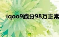 iqoo9跑分98万正常吗 iQOO9跑分多少 