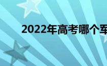 2022年高考哪个军校分数低招女生？