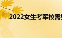 2022女生考军校需要什么条件和要求？