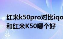 红米k50pro对比iqooneo6哪个好 一加Ace和红米K50哪个好 