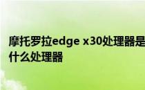 摩托罗拉edge x30处理器是什么 摩托罗拉edge30Pro搭载什么处理器 