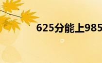 625分能上985大学吗？2022