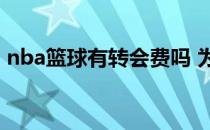 nba篮球有转会费吗 为什么篮球没有转会费 