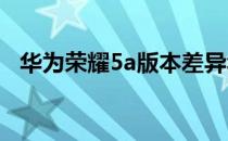 华为荣耀5a版本差异华为荣耀5a版本对比