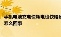 手机电池充电快耗电也快啥原因 手机电池充电快耗电也快是怎么回事 