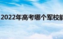 2022年高考哪个军校能考380分有什么要求？