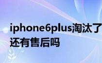 iphone6plus淘汰了吗 iPhone6plus淘汰后还有售后吗 