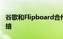 谷歌和Flipboard合作伙伴吸引用户到社交网络