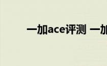 一加ace评测 一加Ace续航怎么样 