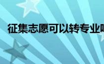 征集志愿可以转专业吗？有哪些注意事项？